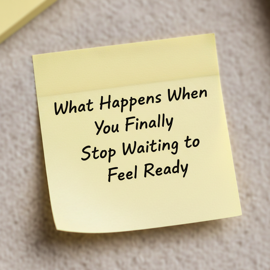 What Happens When You Finally Stop Waiting to Feel Ready